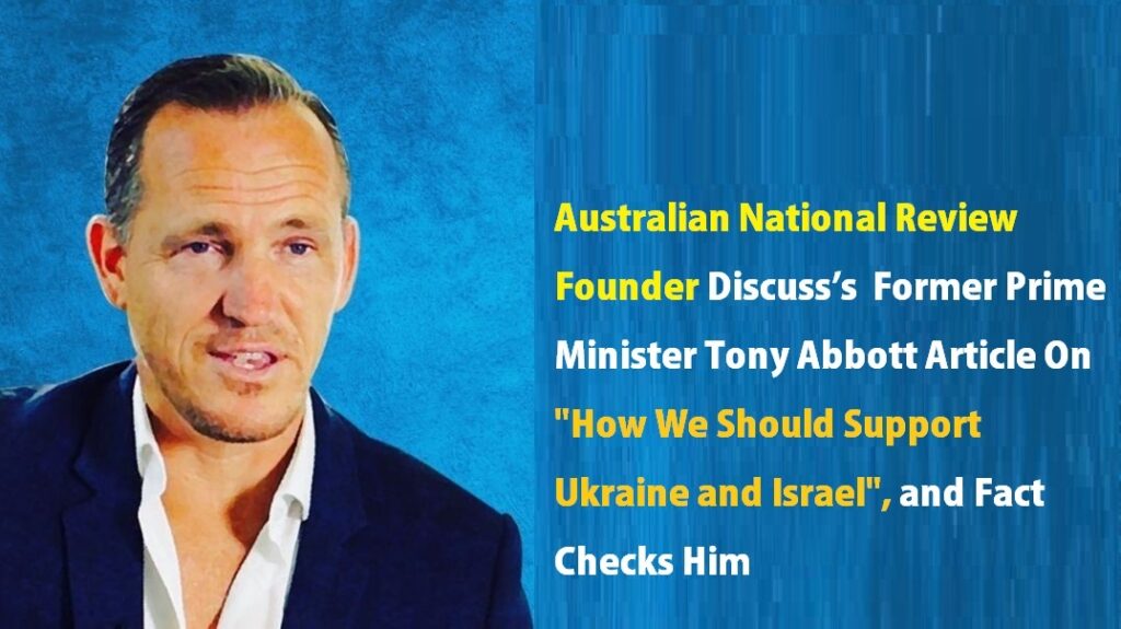 Australian National Review Founder Discuss Former Prime Minister Tony Abbott’s Article On “How We Should Support Ukraine and Israel”, and Fact Checks Him