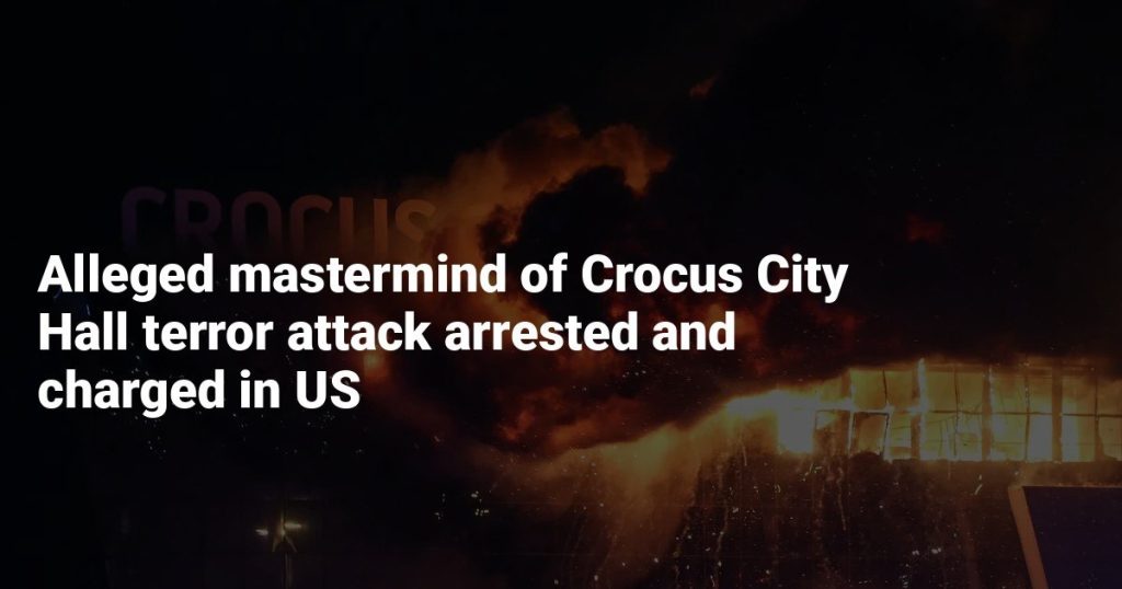Alleged Mastermind of Crocus City Hall Terror Attack Arrested and Charged in US