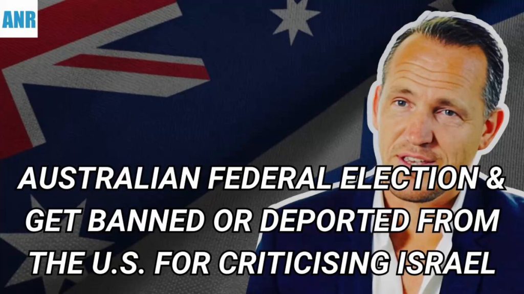 Australian Federal Election Coming Up & Get Banned or Deported from the U.S. for Criticising Israel