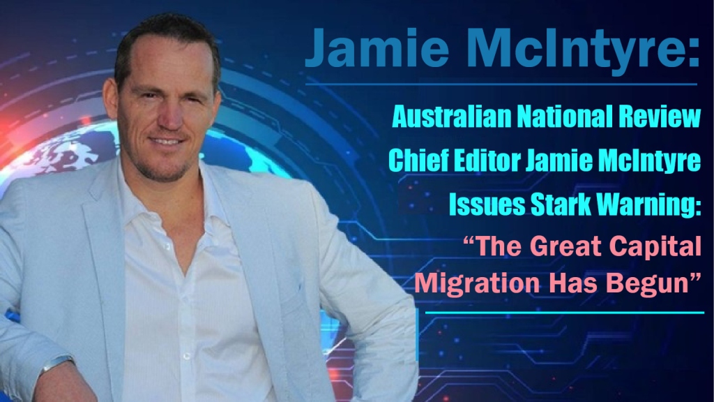 Australian National Review Chief Editor Jamie McIntyre Issues Stark Warning: “The Great Capital Migration Has Begun”