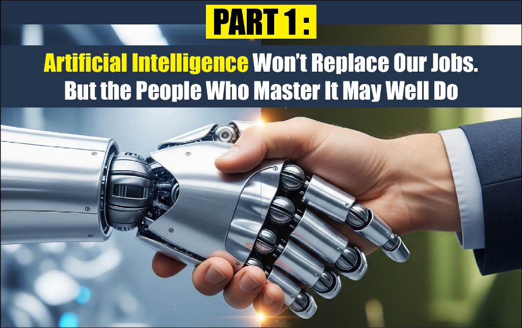 PART 1 : AI Won’t Replace Our Jobs. But the People Who Master It May Well Do